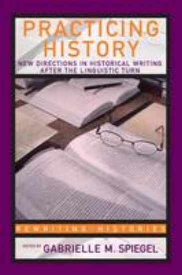 Picture of Practicing History: New Directions in Historical Writing after the Linguistic Turn