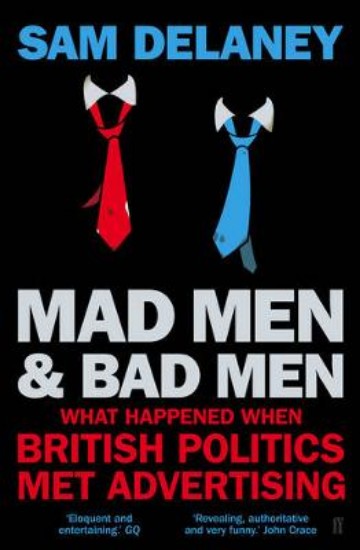 Picture of Madmen and Badmen: What Happened When British Politics Met Advertising