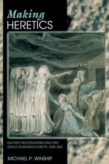 Picture of Making Heretics: Militant Protestantism and Free Grace in Massachusetts, 1636-1641