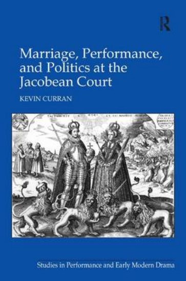 Picture of Marriage, Performance, and Politics at the Jacobean Court