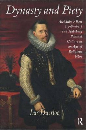 Picture of Dynasty and Piety: Archduke Albert (1598-1621) and Habsburg Political Culture in an Age of Religious Wars