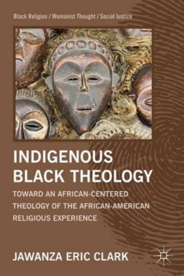 Picture of Indigenous Black Theology: Towards an African-Centered Theology of the American-American Religious Experience