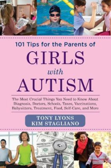 Picture of 101 Tips for the Parents of Girls with Autism: The Most Crucial Things You Need to Know About Diagnosis, Doctors, Schools, Taxes, Vaccinations, Babysitters, Treatment, Food, Self-Care, and More