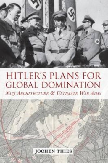 Picture of Hitler's Plans for Global Domination: Nazi Architecture and Ultimate War Aims