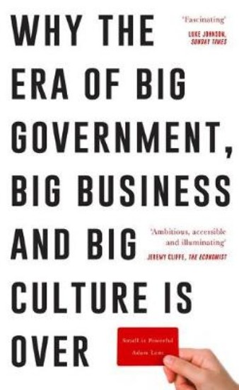 Picture of Small is Powerful: Why the Era of Big Government, Big Business and Big Culture is Over