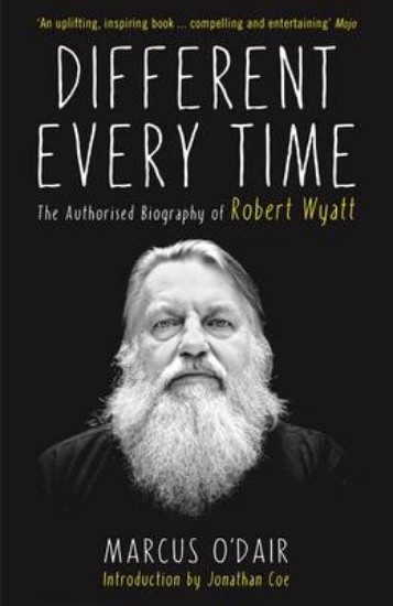 Picture of Different Every Time: Authorised Biography of Robert Wyatt