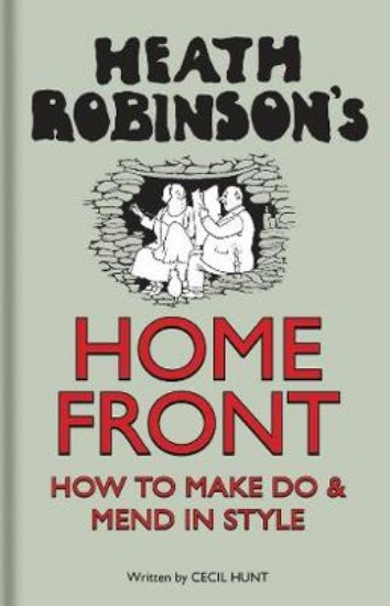 Picture of Heath Robinson's Home Front: How to Make Do and Mend in Style