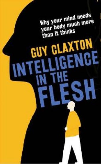 Picture of Intelligence in the Flesh: Why Your Mind Needs Your Body Much More Than it Thinks