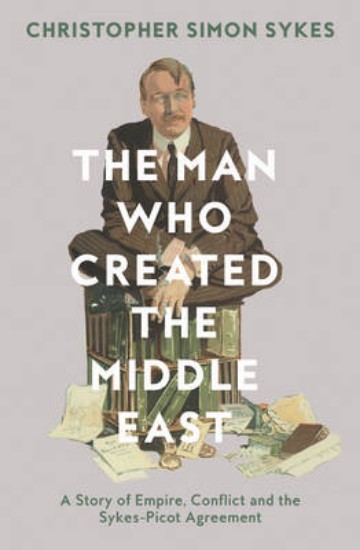 Picture of Man Who Created the Middle East: A Story of Empire, Conflict and the Sykes-Picot Agreement