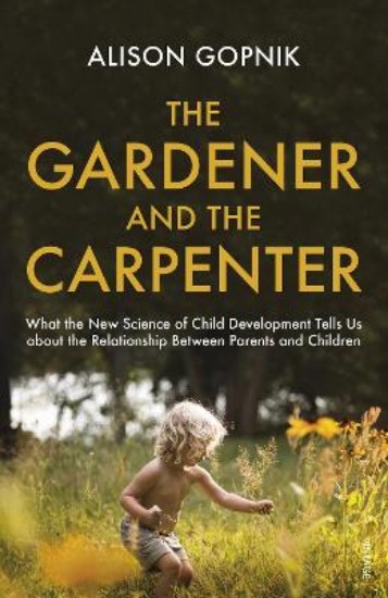 Picture of Gardener and the Carpenter: What the New Science of Child Development Tells Us About the Relationship Between Parents and Children