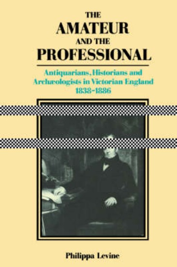 Picture of Amateur and the Professional: Antiquarians, Historians and Archaeologists in Victorian England 1838-1886