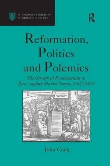 Picture of Reformation, Politics and Polemics: The Growth of Protestantism in East Anglian Market Towns, 1500 1610