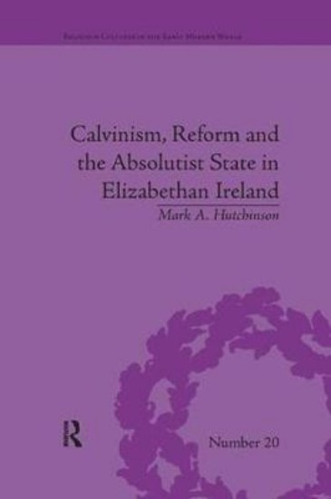 Picture of Calvinism, Reform and the Absolutist State in Elizabethan Ireland