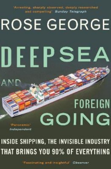 Picture of Deep Sea and Foreign Going: Inside Shipping, the Invisible Industry That Brings You 90% of Everything