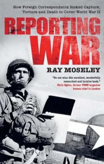 Picture of Reporting War: How Foreign Correspondents Risked Capture, Torture and Death to Cover World War II