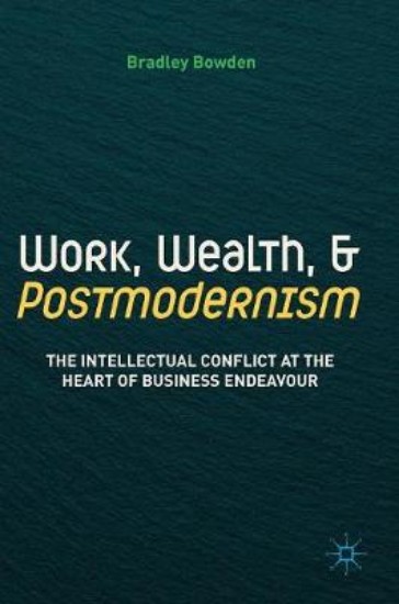 Picture of Work, Wealth, and Postmodernism: The Intellectual Conflict at the Heart of Business Endeavour