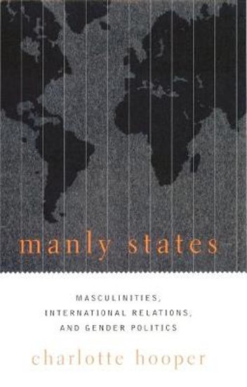 Picture of Manly States: Masculinities, International Relations, and Gender Politics