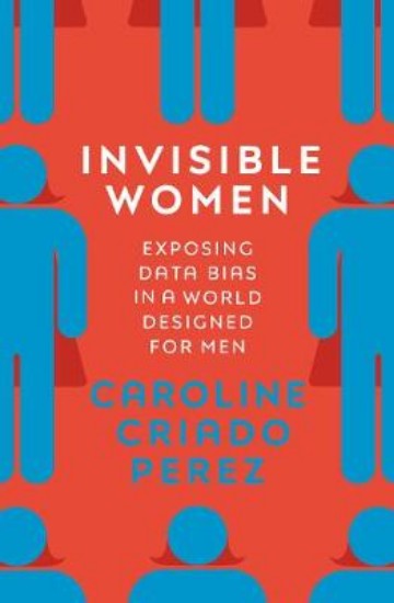 Picture of Invisible Women: Exposing Data Bias in a World Designed for Men