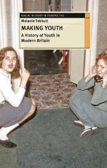 Picture of Making Youth: A History of Youth in Modern Britain