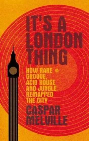 Picture of It's a London Thing: How Rare Groove, Acid House and Jungle Remapped the City