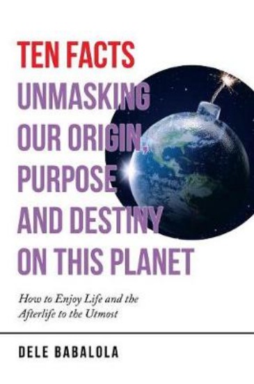 Picture of Ten Facts Unmasking Our Origin, Purpose and Destiny on This Planet: How to Enjoy Life and the Afterlife to the Utmost
