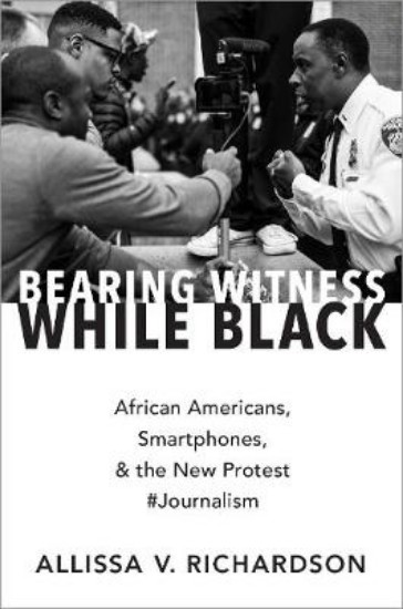 Picture of Bearing Witness While Black: African Americans, Smartphones, and the New Protest #Journalism