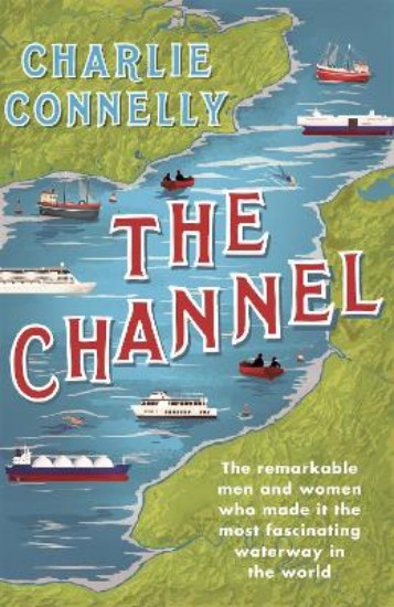 Picture of The Channel: The Remarkable Men and Women Who Made It the Most Fascinating Waterway in the World