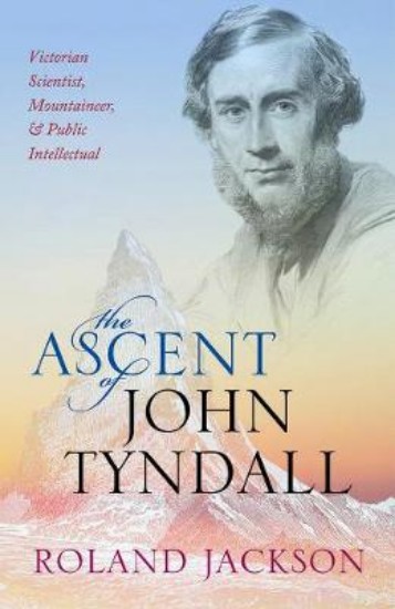 Picture of The Ascent of John Tyndall: Victorian Scientist, Mountaineer, and Public Intellectual