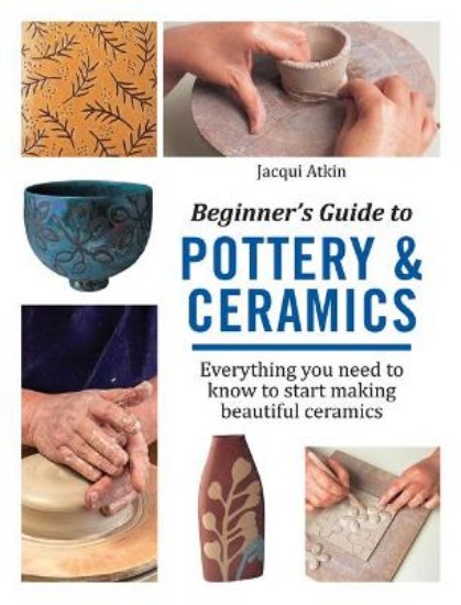 Picture of Beginner's Guide to Pottery & Ceramics: Everything You Need to Know to Start Making Beautiful Ceramics