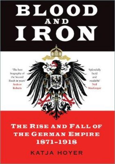 Picture of Blood and Iron: The Rise and Fall of the German Empire 1871-1918