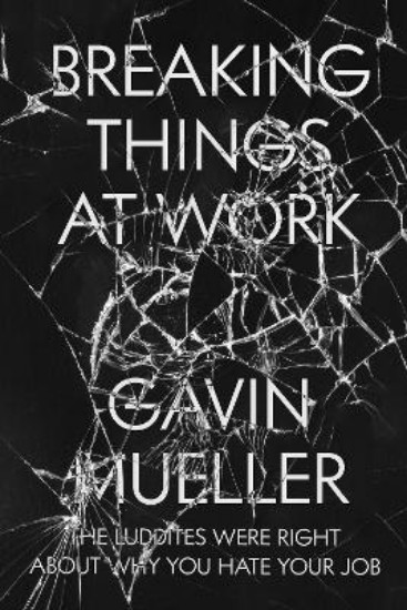 Picture of Breaking Things at Work: The Luddites Are Right About Why You Hate Your Job