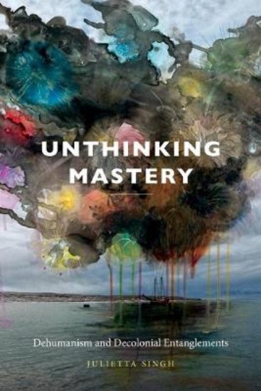 Picture of Unthinking Mastery: Dehumanism and Decolonial Entanglements