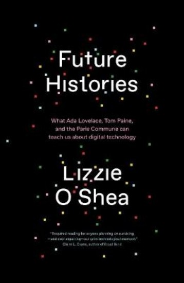 Picture of Future Histories: What Ada Lovelace, Tom Paine, and the Paris Commune Can Teach Us About Digital Technology