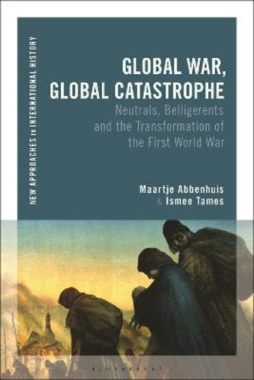 Picture of Global War, Global Catastrophe: Neutrals, Belligerents and the Transformations of the First World War
