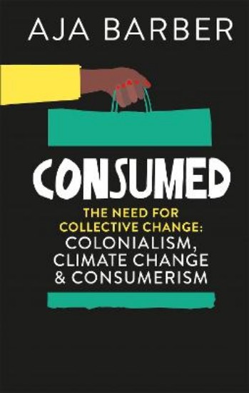 Picture of Consumed: The need for collective change; colonialism, climate change & consumerism