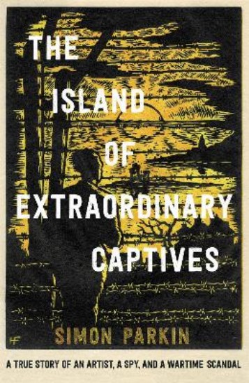 Picture of The Island of Extraordinary Captives: A True Story of an Artist, a Spy and a Wartime Scandal