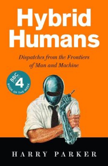 Picture of Hybrid Humans: Dispatches from the Frontiers of Man and Machine