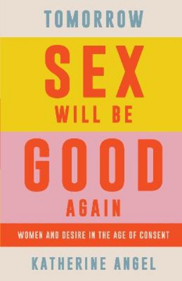 Picture of Tomorrow Sex Will Be Good Again: Women and Desire in the Age of Consent