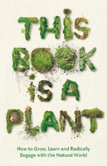 Picture of This Book is a Plant: How to Grow, Learn and Radically Engage with the Natural World