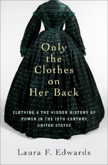 Picture of Only the Clothes on Her Back: Clothing and the Hidden History of Power in the Nineteenth-Century United States