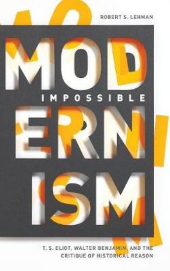 Picture of Impossible Modernism: T. S. Eliot, Walter Benjamin, and the Critique of Historical Reason