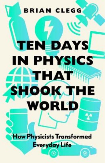 Picture of Ten Days in Physics that Shook the World: How Physicists Transformed Everyday Life