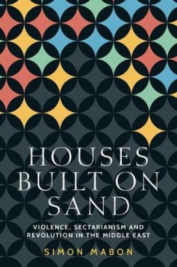 Picture of Houses Built on Sand: Violence, Sectarianism and Revolution in the Middle East