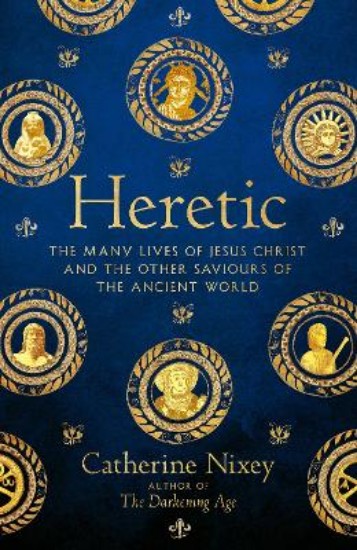 Picture of Heretic: The Many Lives of Jesus Christ and the Other Saviours of the Ancient World