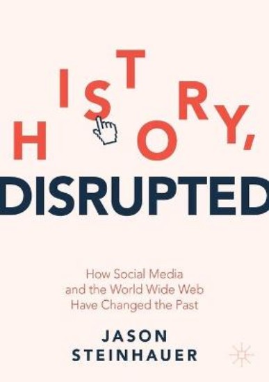 Picture of History, Disrupted: How Social Media and the World Wide Web Have Changed the Past