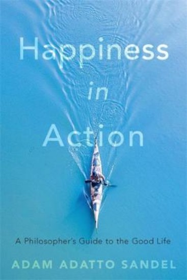 Picture of Happiness in Action: A Philosopher's Guide to the Good Life
