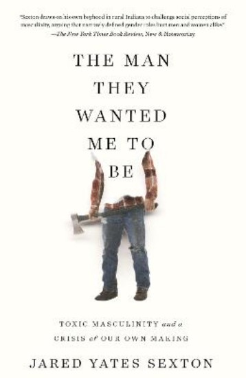 Picture of The Man They Wanted Me To Be: Toxic Masculinity and a Crisis of Our Own Making
