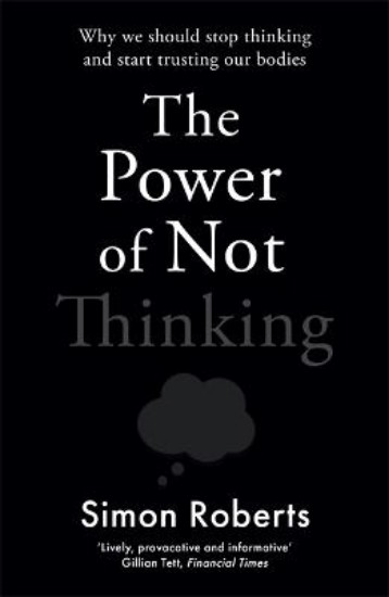 Picture of The Power of Not Thinking: How Our Bodies Learn and Why We Should Trust Them