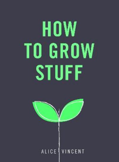 Picture of How to Grow Stuff: Easy, no-stress gardening for beginners