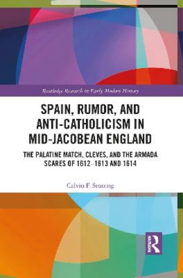 Picture of Spain, Rumor, and Anti-Catholicism in Mid-Jacobean England: The Palatine Match, Cleves, and the Armada Scares of 1612-1613 and 1614